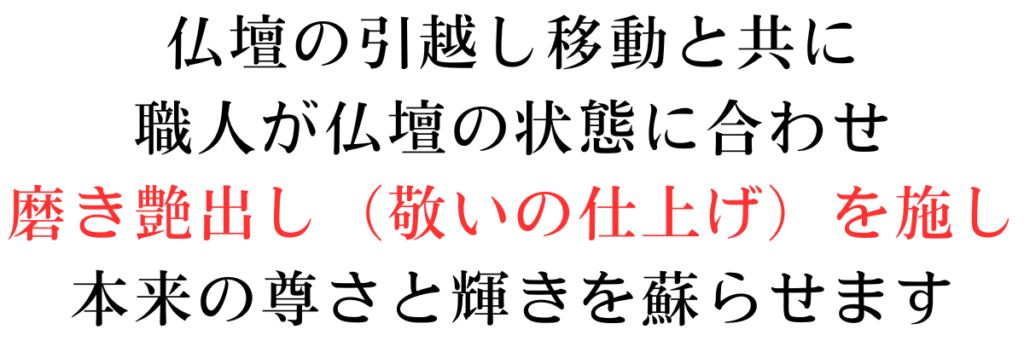 仏壇の引っ越し移動と共に職人が仏壇の状態に合わせ、磨き艶出し敬いの仕上げを施し本来の尊さと輝きを蘇らせます